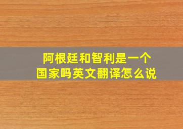 阿根廷和智利是一个国家吗英文翻译怎么说