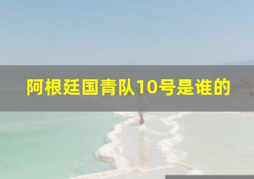 阿根廷国青队10号是谁的