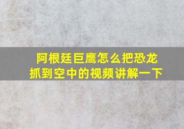 阿根廷巨鹰怎么把恐龙抓到空中的视频讲解一下