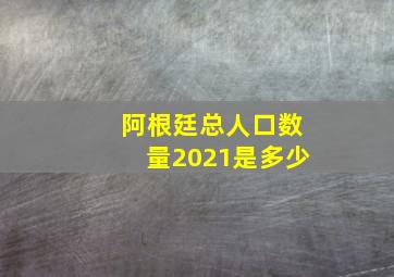 阿根廷总人口数量2021是多少