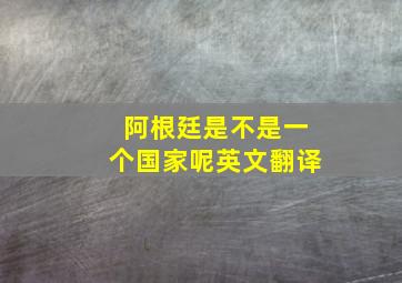 阿根廷是不是一个国家呢英文翻译