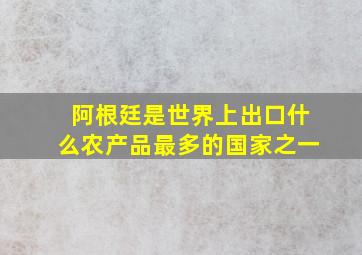 阿根廷是世界上出口什么农产品最多的国家之一