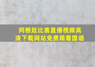 阿根廷比赛直播视频高清下载网站免费观看国语