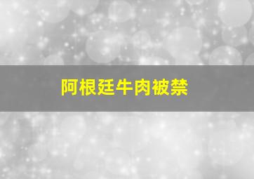 阿根廷牛肉被禁