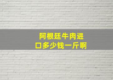 阿根廷牛肉进口多少钱一斤啊