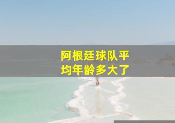 阿根廷球队平均年龄多大了