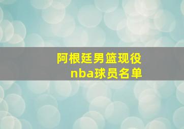 阿根廷男篮现役nba球员名单