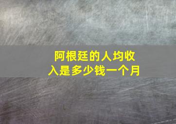 阿根廷的人均收入是多少钱一个月