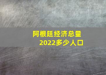 阿根廷经济总量2022多少人口