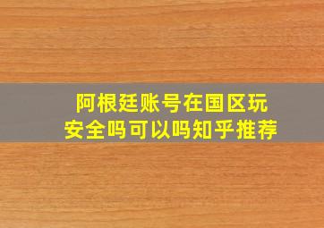 阿根廷账号在国区玩安全吗可以吗知乎推荐