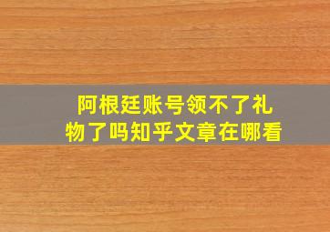 阿根廷账号领不了礼物了吗知乎文章在哪看