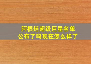 阿根廷超级巨星名单公布了吗现在怎么样了