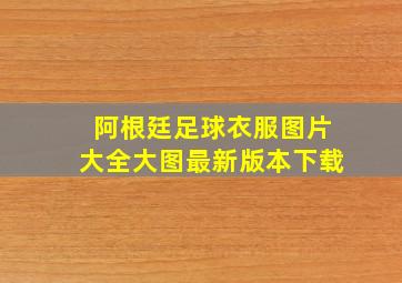 阿根廷足球衣服图片大全大图最新版本下载