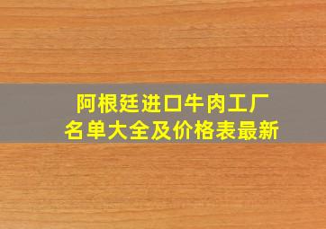 阿根廷进口牛肉工厂名单大全及价格表最新