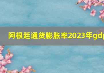 阿根廷通货膨胀率2023年gdp