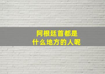 阿根廷首都是什么地方的人呢