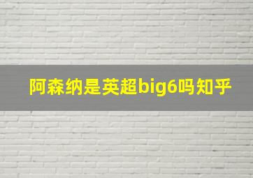 阿森纳是英超big6吗知乎