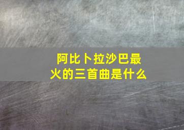 阿比卜拉沙巴最火的三首曲是什么