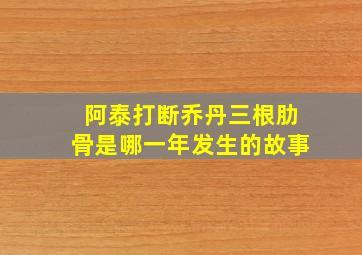 阿泰打断乔丹三根肋骨是哪一年发生的故事