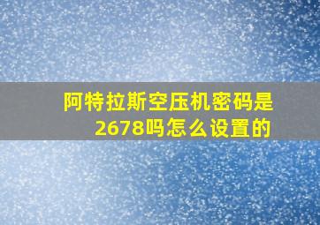 阿特拉斯空压机密码是2678吗怎么设置的