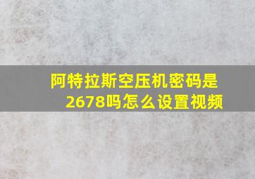 阿特拉斯空压机密码是2678吗怎么设置视频