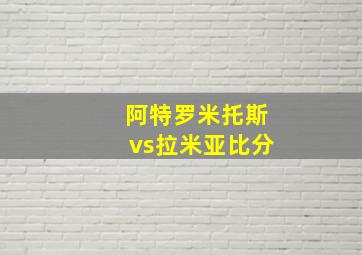 阿特罗米托斯vs拉米亚比分