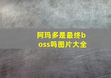 阿玛多是最终boss吗图片大全