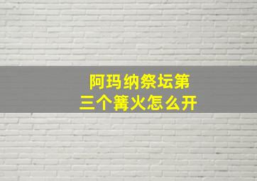 阿玛纳祭坛第三个篝火怎么开