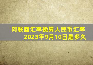 阿联酋汇率换算人民币汇率2023年9月10日是多久