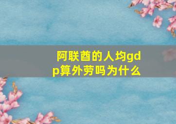 阿联酋的人均gdp算外劳吗为什么