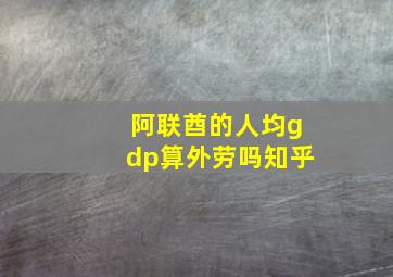 阿联酋的人均gdp算外劳吗知乎