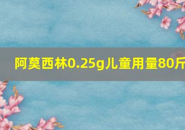 阿莫西林0.25g儿童用量80斤