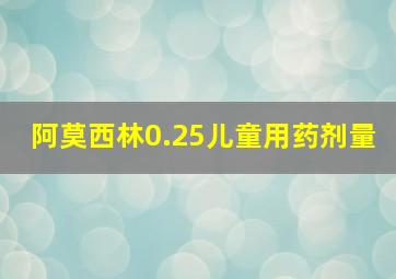 阿莫西林0.25儿童用药剂量