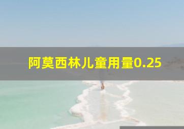 阿莫西林儿童用量0.25