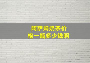 阿萨姆奶茶价格一瓶多少钱啊