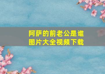 阿萨的前老公是谁图片大全视频下载