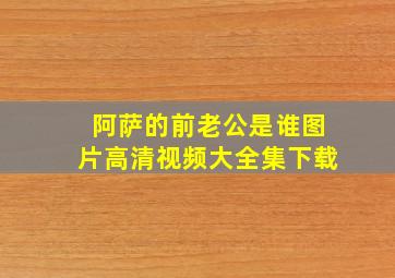 阿萨的前老公是谁图片高清视频大全集下载