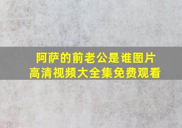 阿萨的前老公是谁图片高清视频大全集免费观看