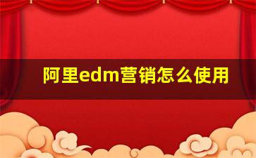 阿里edm营销怎么使用