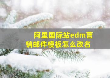 阿里国际站edm营销邮件模板怎么改名