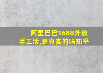 阿里巴巴1688外放手工活,是真实的吗知乎