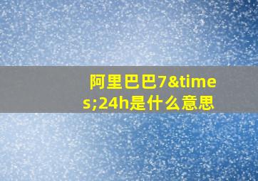 阿里巴巴7×24h是什么意思