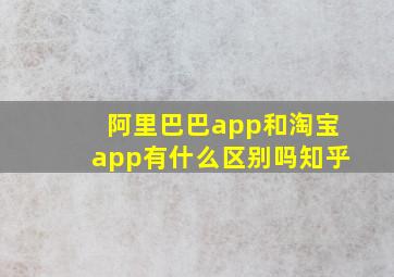 阿里巴巴app和淘宝app有什么区别吗知乎