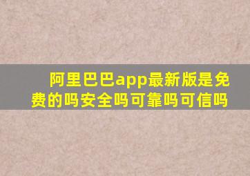 阿里巴巴app最新版是免费的吗安全吗可靠吗可信吗