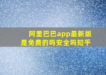 阿里巴巴app最新版是免费的吗安全吗知乎