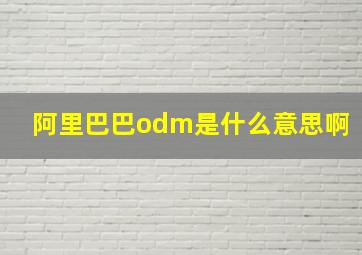 阿里巴巴odm是什么意思啊