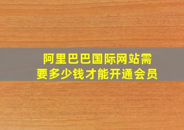 阿里巴巴国际网站需要多少钱才能开通会员