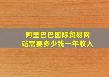 阿里巴巴国际贸易网站需要多少钱一年收入