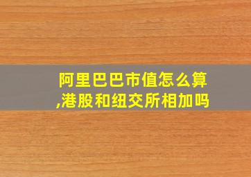 阿里巴巴市值怎么算,港股和纽交所相加吗