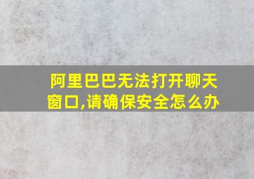 阿里巴巴无法打开聊天窗口,请确保安全怎么办